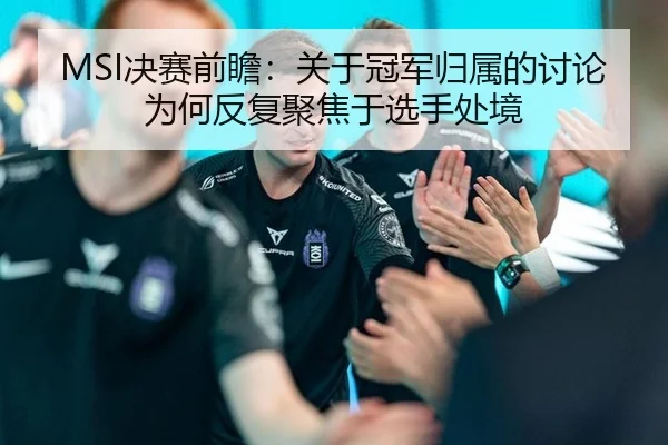 MSI决赛前瞻：关于冠军归属的讨论为何反复聚焦于选手处境